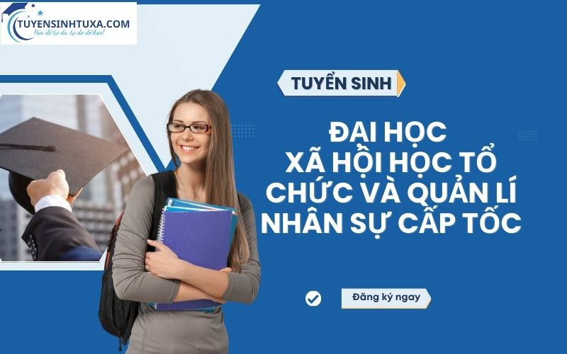 Đại học Xã Hội Học Tổ Chức Và Quản Lí Nhân Sự cấp tốc