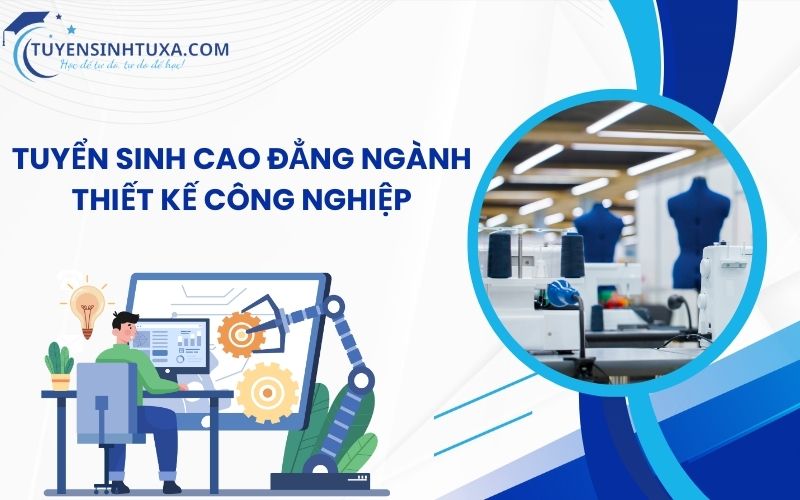 Tuyển Sinh Cao Đẳng Ngành Thiết Kế Công Nghiệp - Học Cấp Tốc Lấy Bằng Nhanh