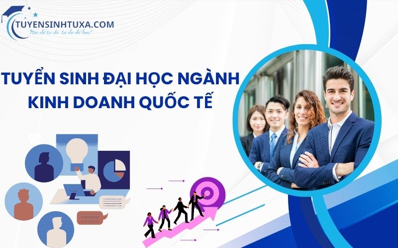 Tuyển Sinh Đại Học Ngành Kinh Doanh Quốc Tế- Học Cấp Tốc Lấy Bằng Nhanh