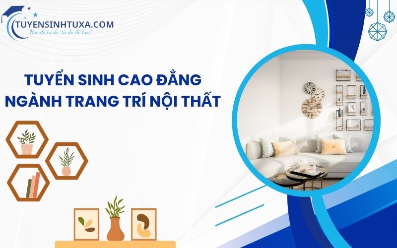 Tuyển sinh Cao Đẳng Ngành Trang Trí Nội Thất - Học cấp tốc từ xa, lấy bằng nhanh